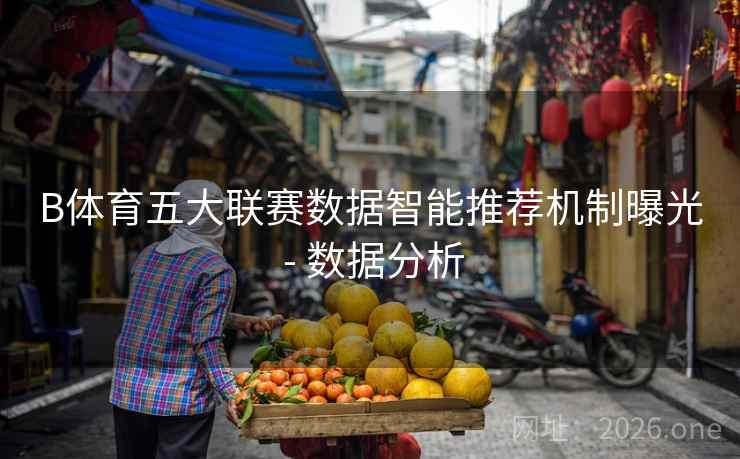 详细阅读:B体育五大联赛数据智能推荐机制曝光 - 数据分析 B体育五大联赛数据智能推荐机制曝光 - 数据分析